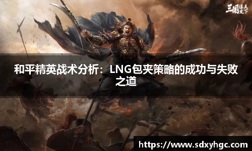 和平精英战术分析:LNG包夹策略的成功与失败之道